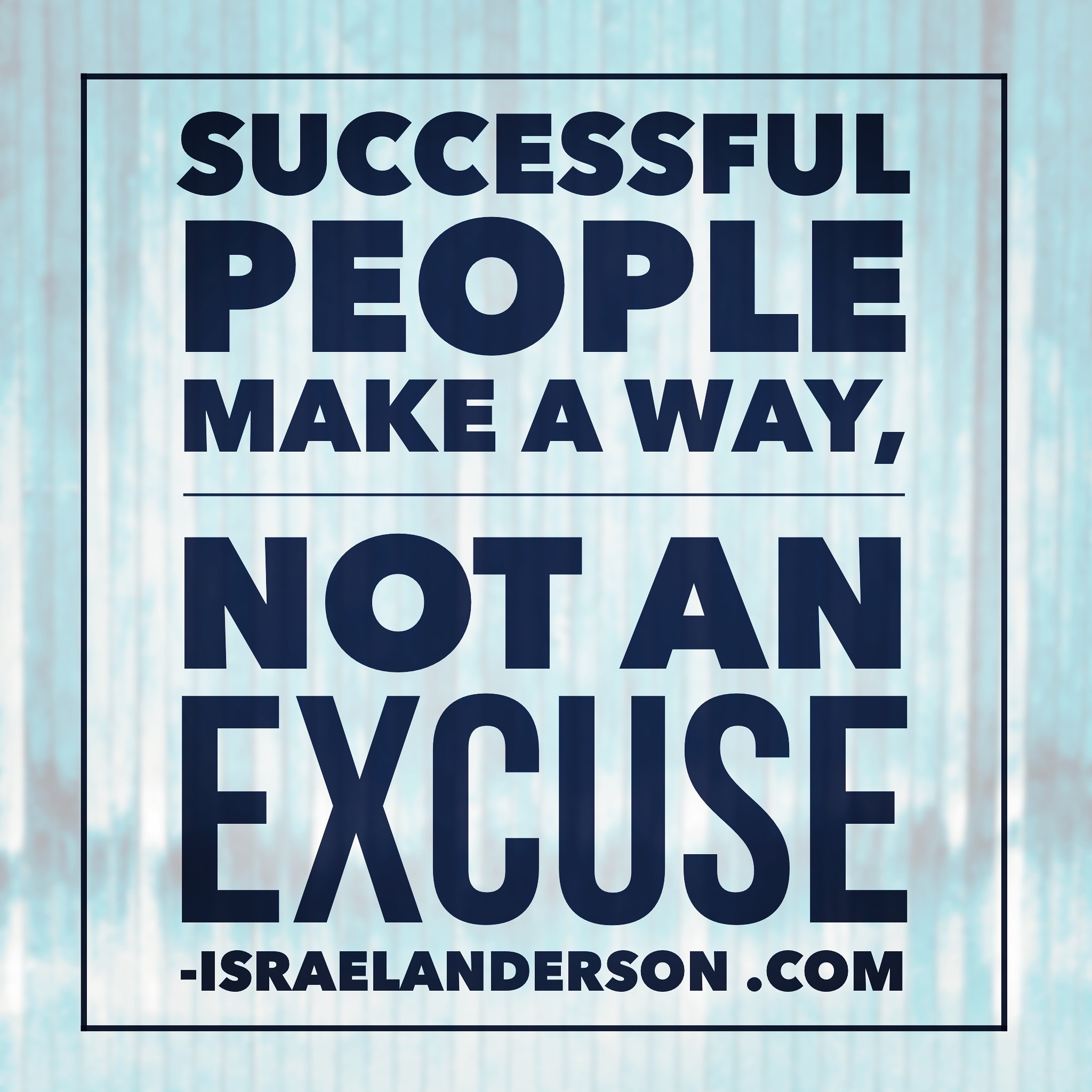 Successful people make a way, not an excuse.