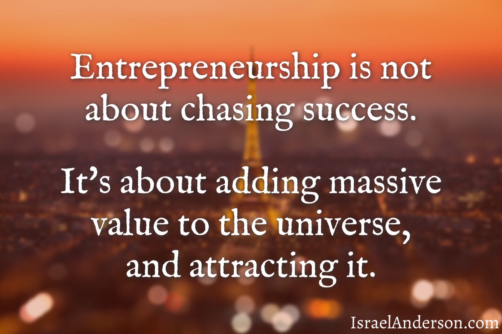 Entrepreneurship is not about chasing success. It's about adding massive value to the universe, and attracting it.